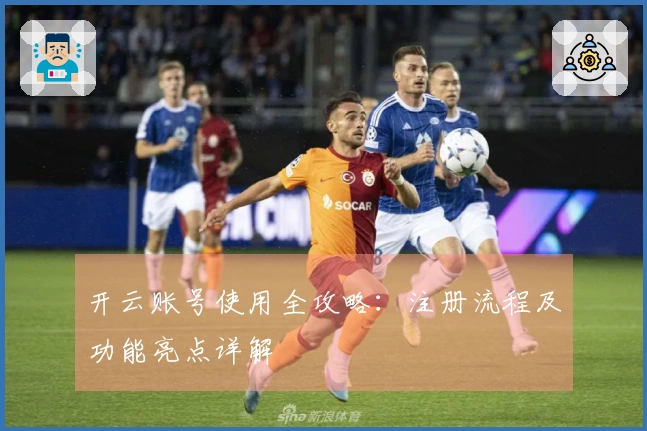 开云账号使用全攻略：注册流程及功能亮点详解