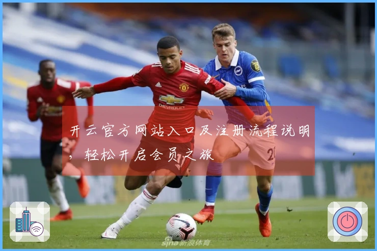 开云官方网站入口及注册流程说明，轻松开启会员之旅