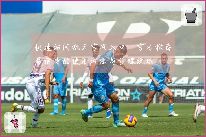 快速访问凯云官网入口：官方推荐最便捷的使用方法与步骤说明