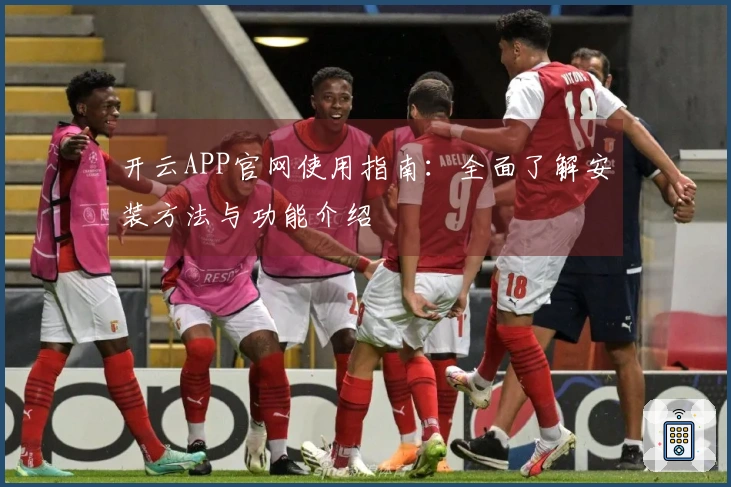 开云APP官网使用指南：全面了解安装方法与功能介绍