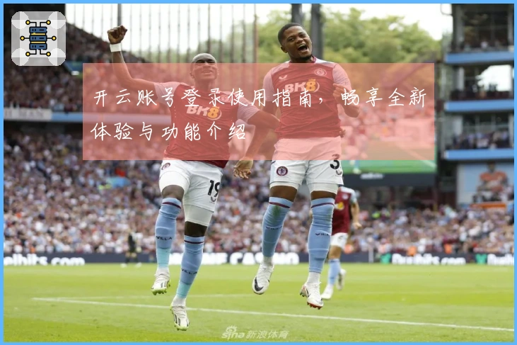 开云账号登录使用指南，畅享全新体验与功能介绍