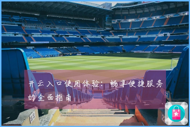 开云入口使用体验：畅享便捷服务的全面指南