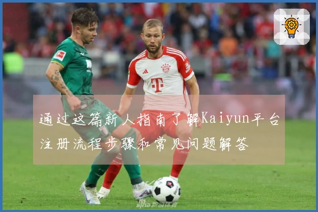 通过这篇新人指南了解Kaiyun平台注册流程步骤和常见问题解答