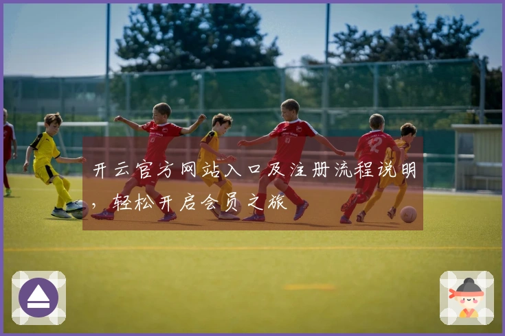开云官方网站入口及注册流程说明，轻松开启会员之旅