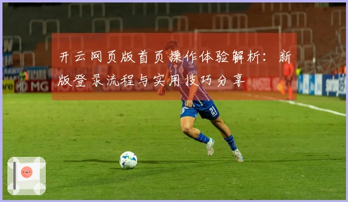 开云网页版首页操作体验解析：新版登录流程与实用技巧分享