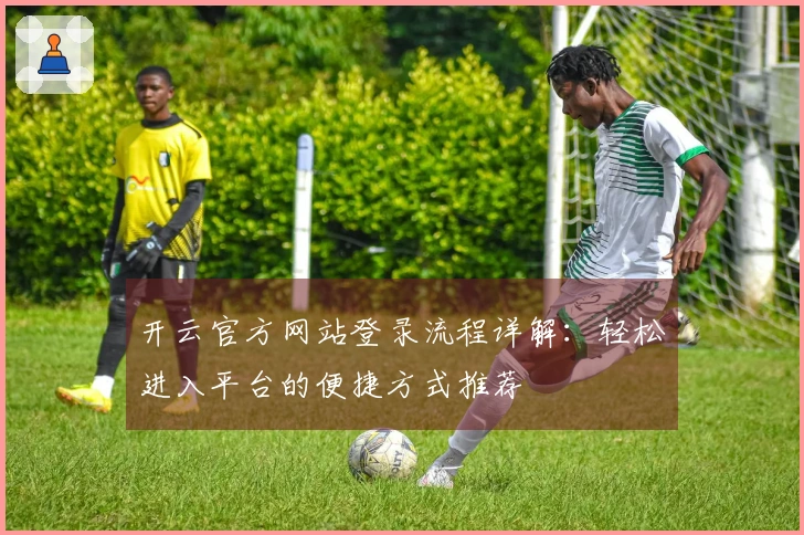 开云官方网站登录流程详解：轻松进入平台的便捷方式推荐