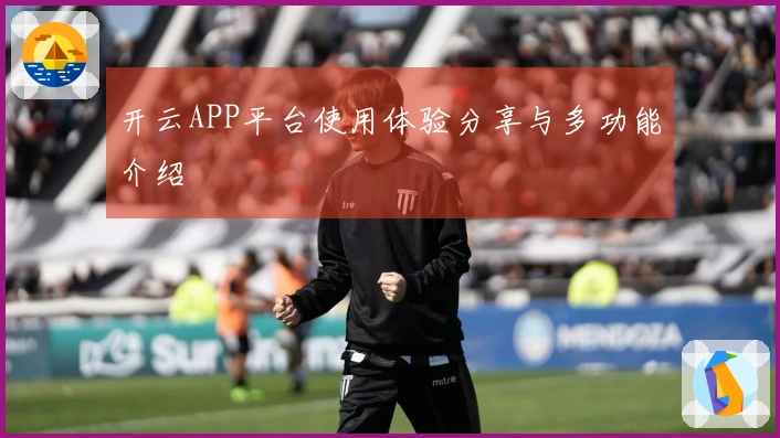 开云APP平台使用体验分享与多功能介绍
