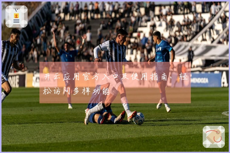 开云应用官方入口及使用指南，轻松访问多样功能