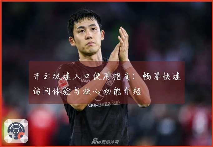 开云极速入口使用指南：畅享快速访问体验与核心功能介绍