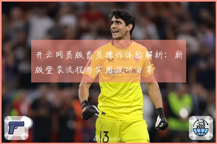 开云网页版首页操作体验解析：新版登录流程与实用技巧分享