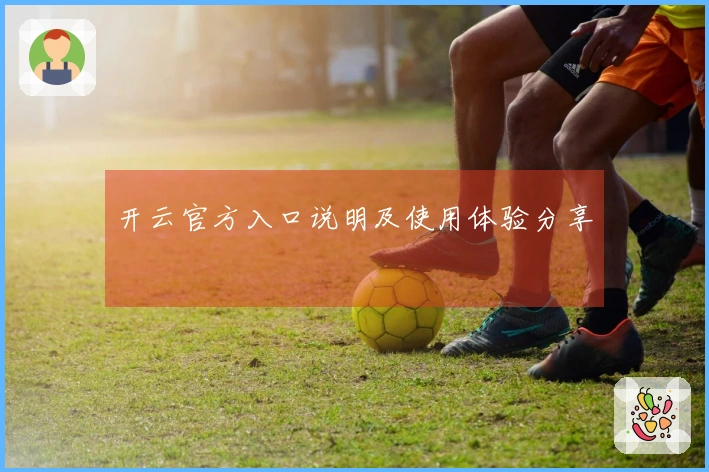 开云官方入口说明及使用体验分享