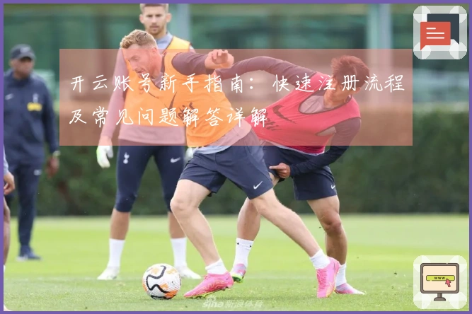 开云账号新手指南：快速注册流程及常见问题解答详解